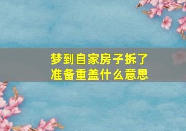 梦到自家房子拆了准备重盖什么意思