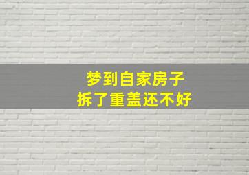 梦到自家房子拆了重盖还不好