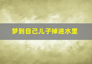 梦到自己儿子掉进水里