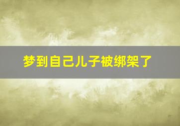 梦到自己儿子被绑架了