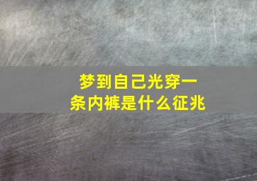 梦到自己光穿一条内裤是什么征兆