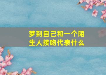 梦到自己和一个陌生人接吻代表什么