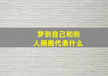 梦到自己和别人拥抱代表什么