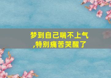 梦到自己喘不上气,特别痛苦哭醒了