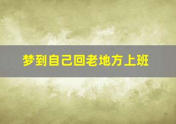 梦到自己回老地方上班