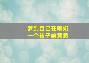 梦到自己在喂奶一个孩子啥意思