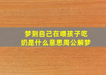 梦到自己在喂孩子吃奶是什么意思周公解梦