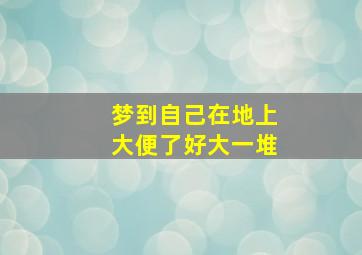 梦到自己在地上大便了好大一堆