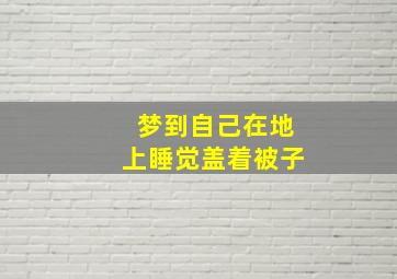 梦到自己在地上睡觉盖着被子