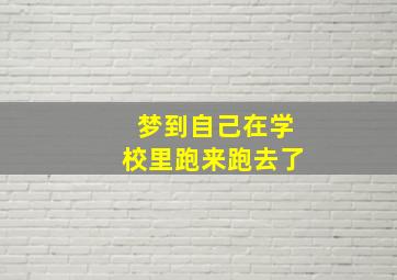 梦到自己在学校里跑来跑去了