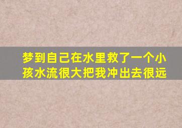 梦到自己在水里救了一个小孩水流很大把我冲出去很远