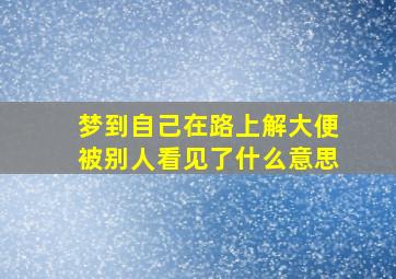 梦到自己在路上解大便被别人看见了什么意思