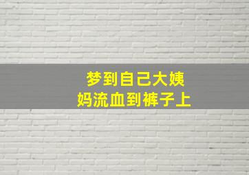 梦到自己大姨妈流血到裤子上