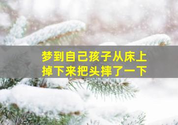 梦到自己孩子从床上掉下来把头摔了一下