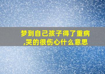 梦到自己孩子得了重病,哭的很伤心什么意思