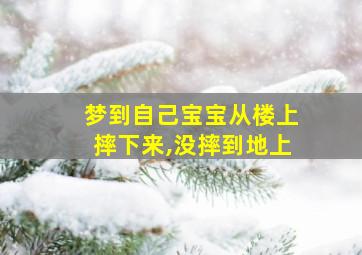 梦到自己宝宝从楼上摔下来,没摔到地上