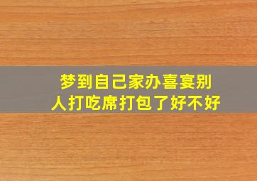 梦到自己家办喜宴别人打吃席打包了好不好