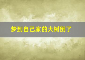 梦到自己家的大树倒了