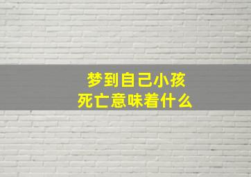 梦到自己小孩死亡意味着什么