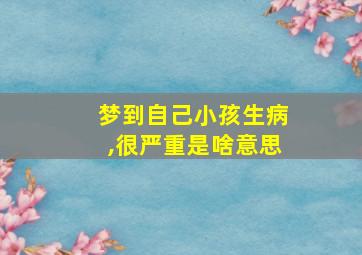 梦到自己小孩生病,很严重是啥意思