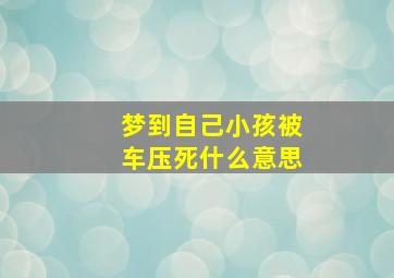 梦到自己小孩被车压死什么意思