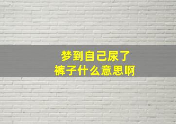 梦到自己尿了裤子什么意思啊