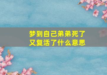 梦到自己弟弟死了又复活了什么意思