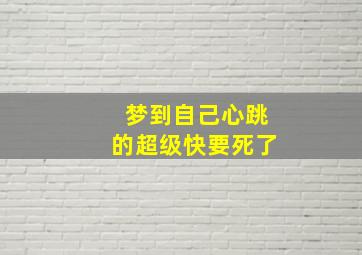 梦到自己心跳的超级快要死了