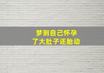 梦到自己怀孕了大肚子还胎动