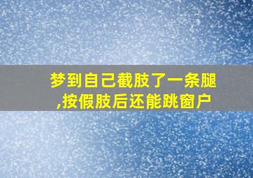 梦到自己截肢了一条腿,按假肢后还能跳窗户