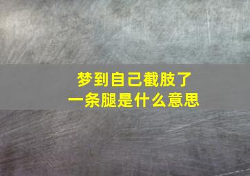 梦到自己截肢了一条腿是什么意思