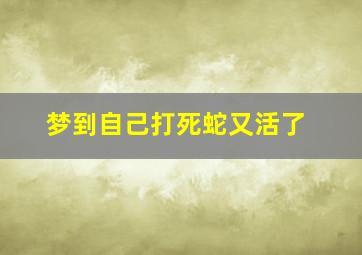 梦到自己打死蛇又活了