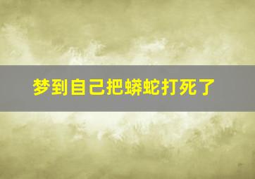 梦到自己把蟒蛇打死了