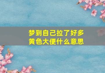 梦到自己拉了好多黄色大便什么意思