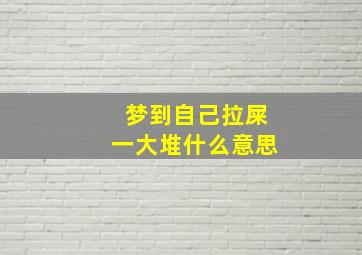 梦到自己拉屎一大堆什么意思