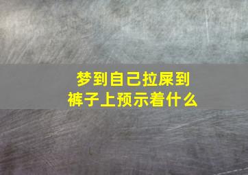 梦到自己拉屎到裤子上预示着什么