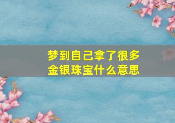 梦到自己拿了很多金银珠宝什么意思