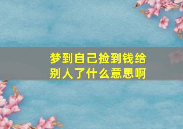 梦到自己捡到钱给别人了什么意思啊