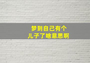 梦到自己有个儿子了啥意思啊