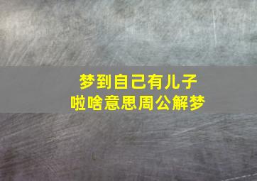 梦到自己有儿子啦啥意思周公解梦