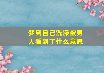 梦到自己洗澡被男人看到了什么意思