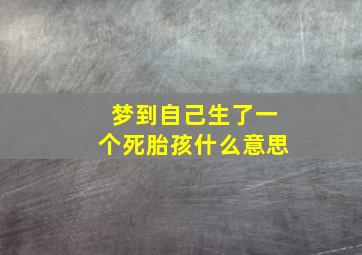 梦到自己生了一个死胎孩什么意思