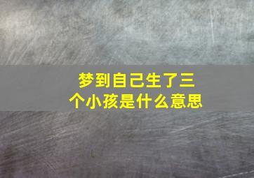 梦到自己生了三个小孩是什么意思