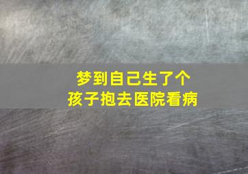 梦到自己生了个孩子抱去医院看病