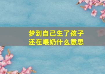 梦到自己生了孩子还在喂奶什么意思