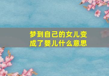 梦到自己的女儿变成了婴儿什么意思