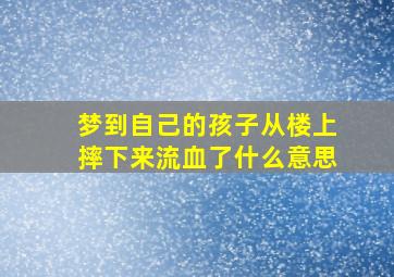 梦到自己的孩子从楼上摔下来流血了什么意思