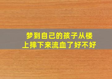 梦到自己的孩子从楼上摔下来流血了好不好