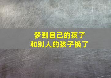 梦到自己的孩子和别人的孩子换了