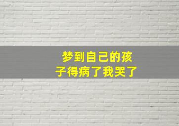 梦到自己的孩子得病了我哭了